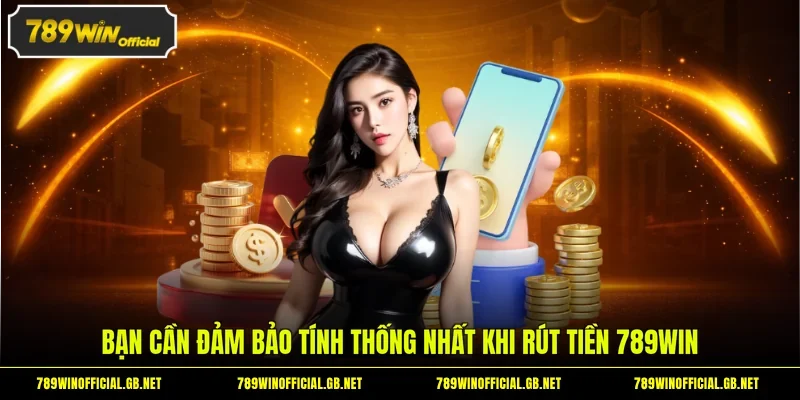 Bạn cần đảm bảo tính thống nhất khi rút tiền 789WIN 