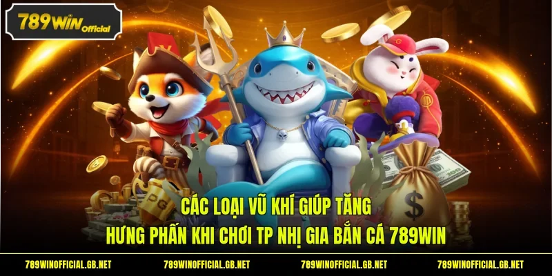 Các loại vũ khí giúp tăng hưng phấn khi chơi TP Nhị Gia bắn cá 789WIN 