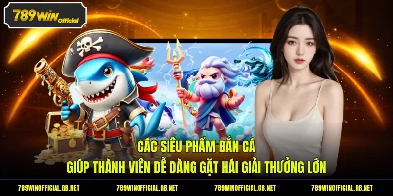 Các siêu phẩm bắn cá giúp thành viên dễ dàng gặt hái giải thưởng lớn 
