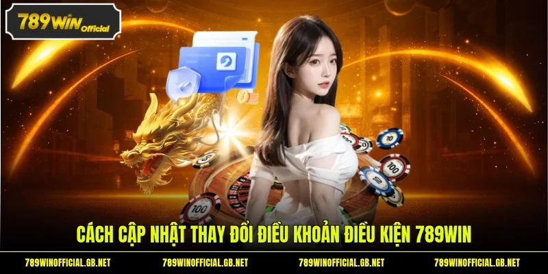 Cách cập nhật thay đổi điều khoản điều kiện 789WIN