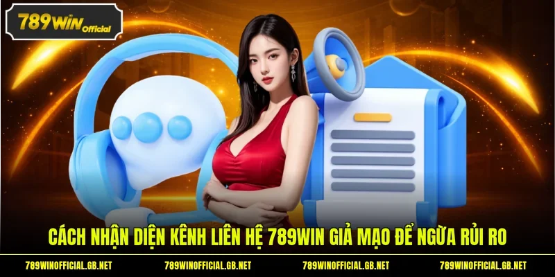 Cách nhận diện kênh liên hệ 789WIN giả mạo để ngừa rủi ro