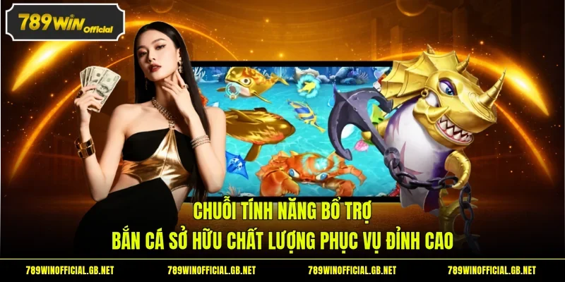 Chuỗi tính năng bổ trợ bắn cá sở hữu chất lượng phục vụ đỉnh cao 