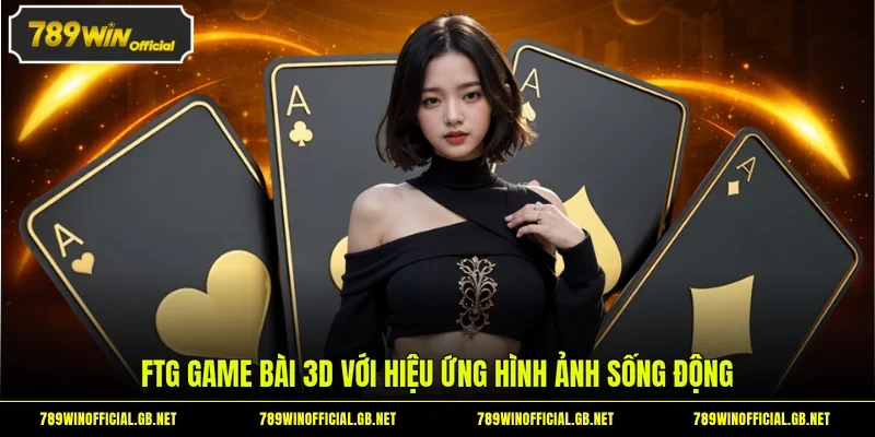FTG game bài 3D với hiệu ứng hình ảnh sống động