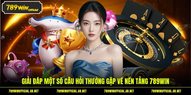 Giải đáp một số câu hỏi thường gặp về nền tảng 789WIN