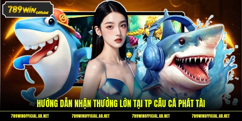 Hướng dẫn nhận thưởng lớn tại TP câu cá Phát Tài
