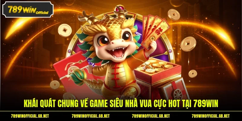 Khái quát chung về game siêu nhà vua cực hot tại 789WIN