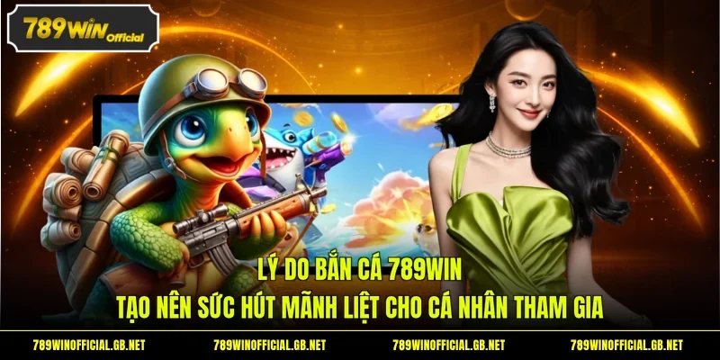 Lý do bắn cá 789WIN tạo nên sức hút mãnh liệt cho cá nhân tham gia
