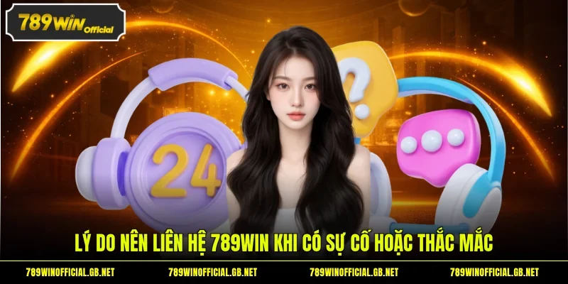 Lý do nên liên hệ 789WIN khi có sự cố hoặc thắc mắc