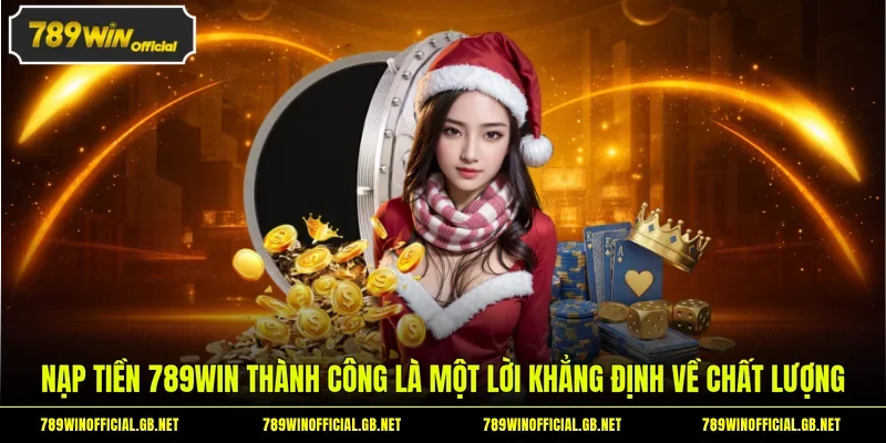 Nạp tiền 789WIN thành công là một lời khẳng định về chất lượng