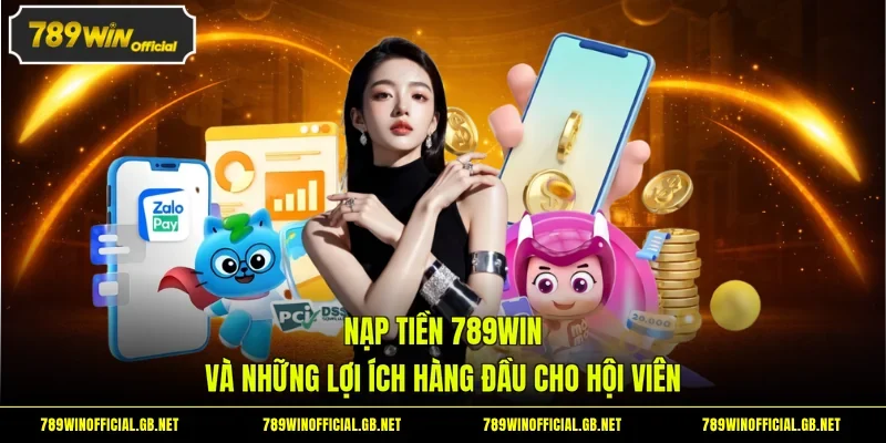 Nạp Tiền 789WIN Và Những Lợi Ích Hàng Đầu Cho Hội Viên