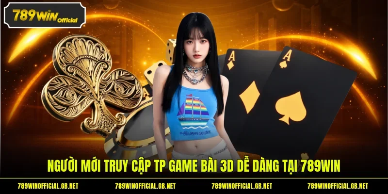 Người mới truy cập TP game bài 3D dễ dàng tại 789WIN