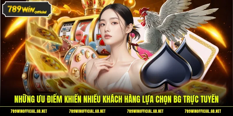 Những ưu điểm khiến nhiều khách hàng lựa chọn BG trực tuyến