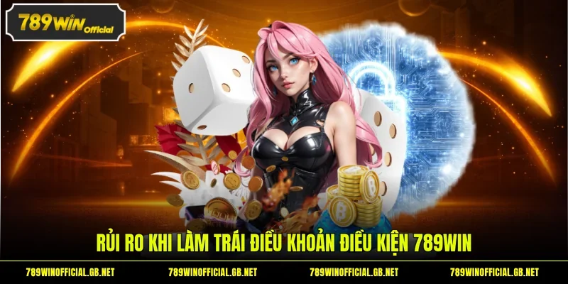 Rủi ro khi làm trái điều khoản điều kiện 789WIN
