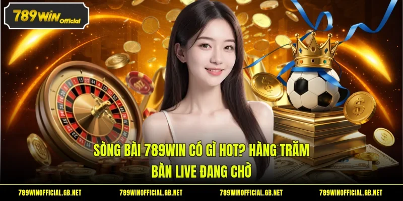 Sòng Bài 789win Có Gì Hot? Hàng Trăm Bàn Live Đang Chờ