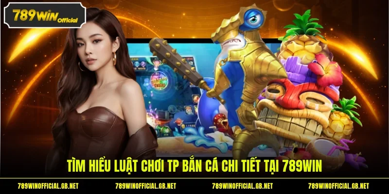 Tìm hiểu luật chơi TP bắn cá chi tiết tại 789WIN