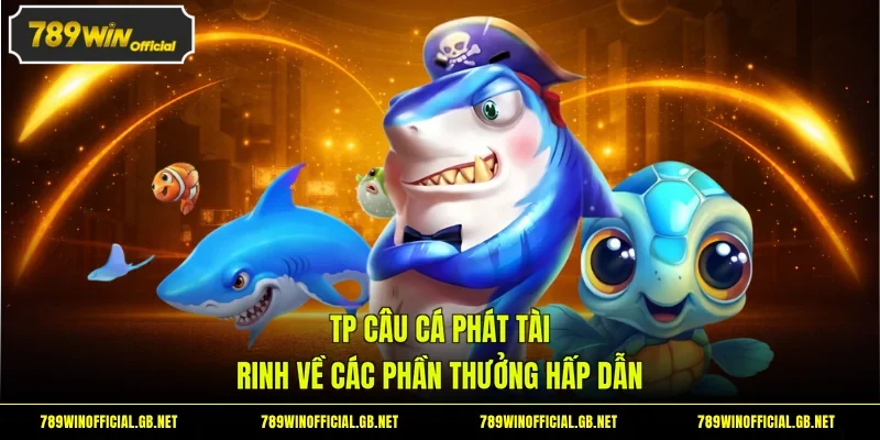 TP Câu Cá Phát Tài - Rinh Về Các Phần Thưởng Hấp Dẫn