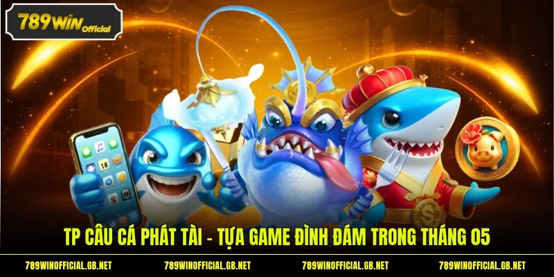 TP Câu cá Phát Tài - Tựa game đình đám trong tháng 05