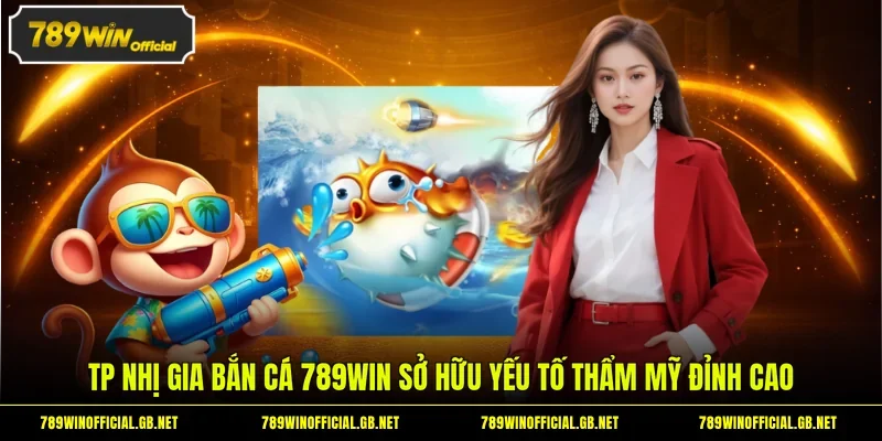 TP Nhị Gia bắn cá 789WIN sở hữu yếu tố thẩm mỹ đỉnh cao
