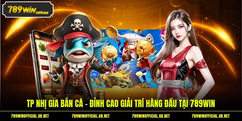 TP Nhị Gia Bắn Cá - Đỉnh Cao Giải Trí Hàng Đầu Tại 789WIN