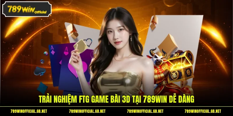 Trải nghiệm FTG game bài 3D tại 789WIN dễ dàng